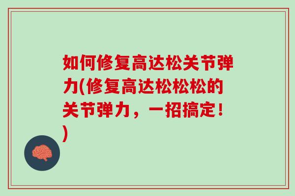 如何修复高达松关节弹力(修复高达松松松的关节弹力，一招搞定！)