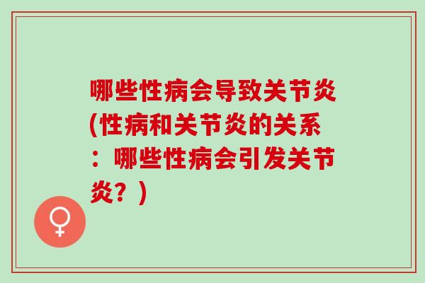 哪些性病会导致关节炎(性病和关节炎的关系：哪些性病会引发关节炎？)