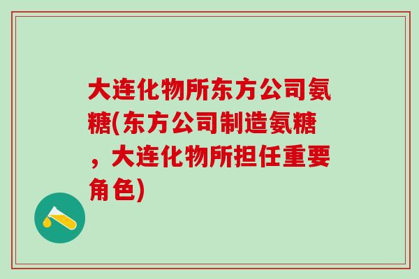 大连化物所东方公司氨糖(东方公司制造氨糖，大连化物所担任重要角色)