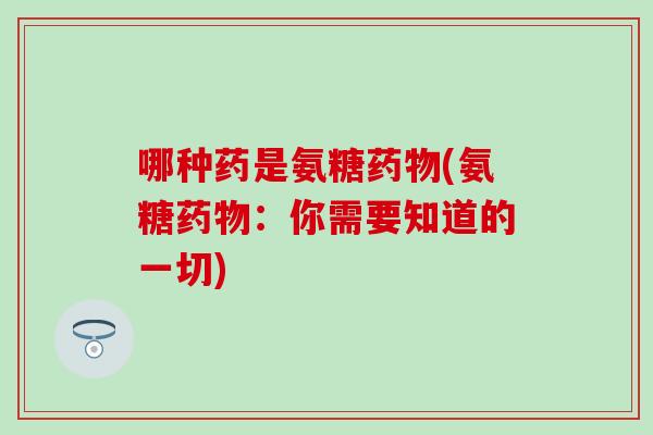 哪种药是氨糖药物(氨糖药物：你需要知道的一切)