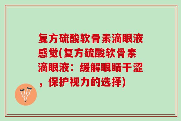 复方硫酸软骨素滴眼液感觉(复方硫酸软骨素滴眼液：缓解眼睛干涩，保护视力的选择)