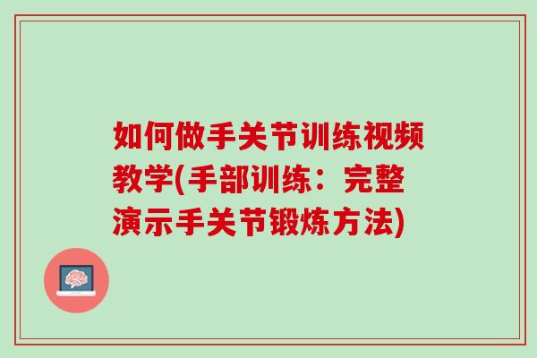 如何做手关节训练视频教学(手部训练：完整演示手关节锻炼方法)