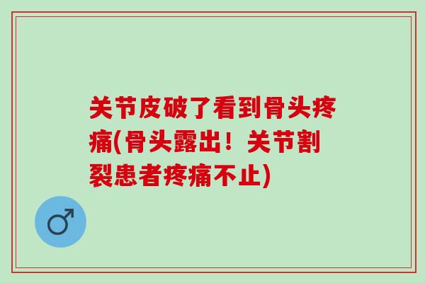 关节皮破了看到骨头疼痛(骨头露出！关节割裂患者疼痛不止)