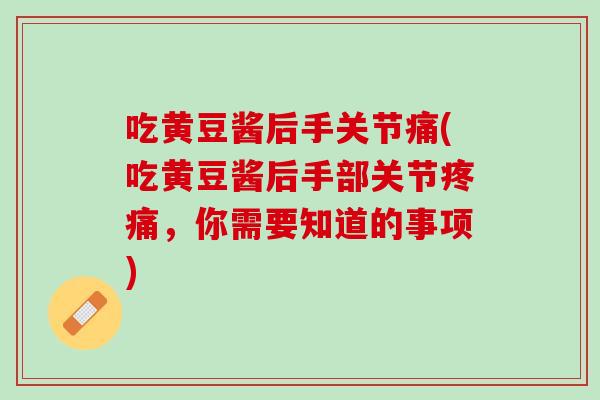 吃黄豆酱后手关节痛(吃黄豆酱后手部关节疼痛，你需要知道的事项)