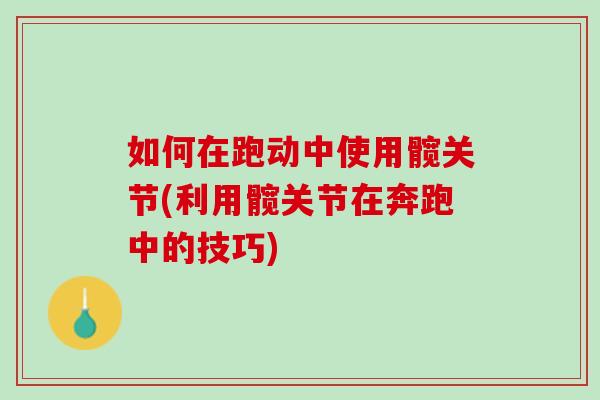 如何在跑动中使用髋关节(利用髋关节在奔跑中的技巧)