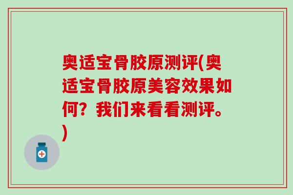 奥适宝骨胶原测评(奥适宝骨胶原美容效果如何？我们来看看测评。)