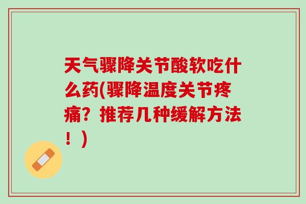 天气骤降关节酸软吃什么药(骤降温度关节?推荐几种缓解方法!) 天气骤降关节酸软吃什么药(骤降温度关节?推荐几种缓解方法!)