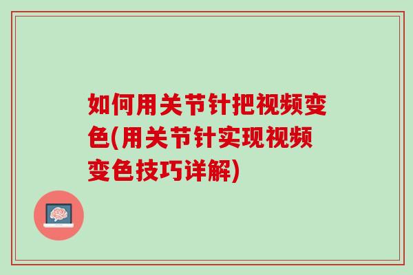 如何用关节针把视频变色(用关节针实现视频变色技巧详解)