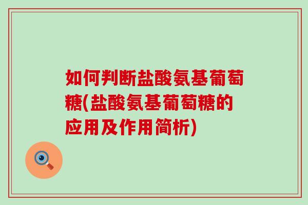 如何判断盐酸氨基葡萄糖(盐酸氨基葡萄糖的应用及作用简析)
