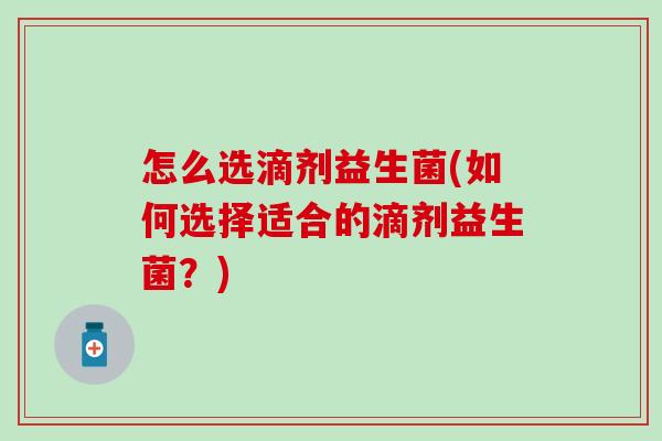 怎么选滴剂益生菌(如何选择适合的滴剂益生菌？)