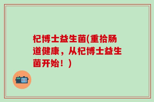 杞博士益生菌(重拾肠道健康，从杞博士益生菌开始！)