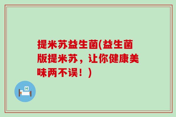 提米苏益生菌(益生菌版提米苏，让你健康美味两不误！)