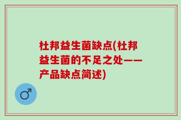 杜邦益生菌缺点(杜邦益生菌的不足之处——产品缺点简述)