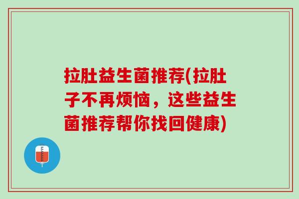 拉肚益生菌推荐(拉肚子不再烦恼，这些益生菌推荐帮你找回健康)