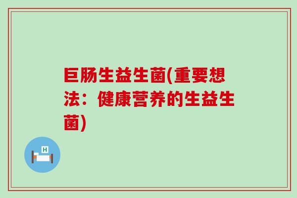 巨肠生益生菌(重要想法:健康营养的生益生菌) 巨肠生益生菌(重要想法:健康营养的生益生菌)