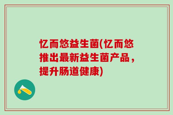 忆而悠益生菌(忆而悠推出最新益生菌产品，提升肠道健康)