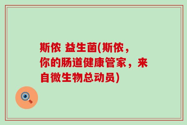斯侬 益生菌(斯侬，你的肠道健康管家，来自微生物总动员)