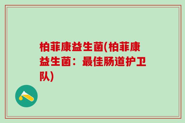 柏菲康益生菌(柏菲康益生菌：最佳肠道护卫队)