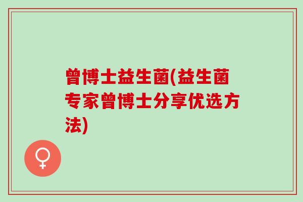 曾博士益生菌(益生菌专家曾博士分享优选方法)