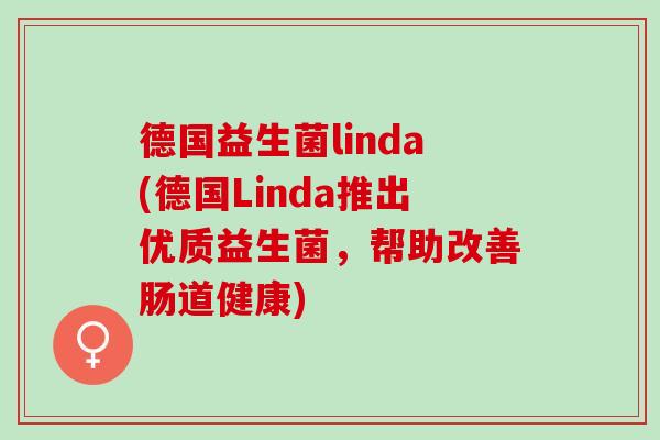 德国益生菌linda(德国Linda推出优质益生菌，帮助改善肠道健康)