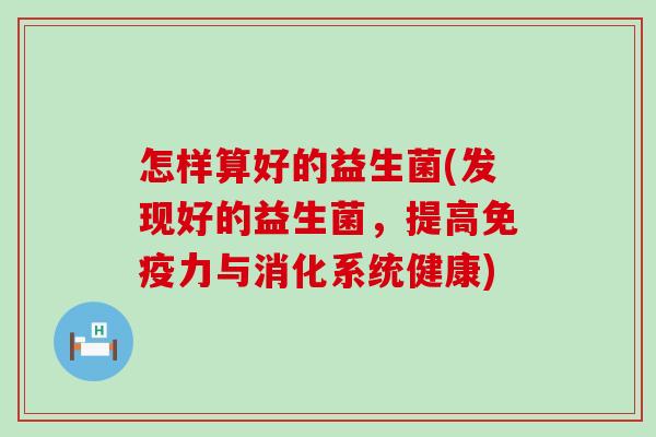 怎样算好的益生菌(发现好的益生菌，提高免疫力与消化系统健康)