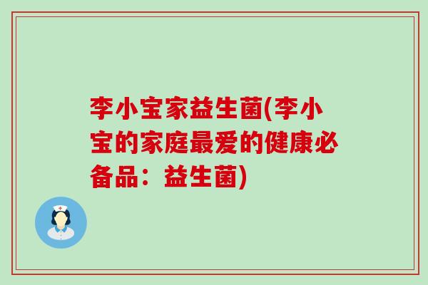 李小宝家益生菌(李小宝的家庭最爱的健康必备品：益生菌)