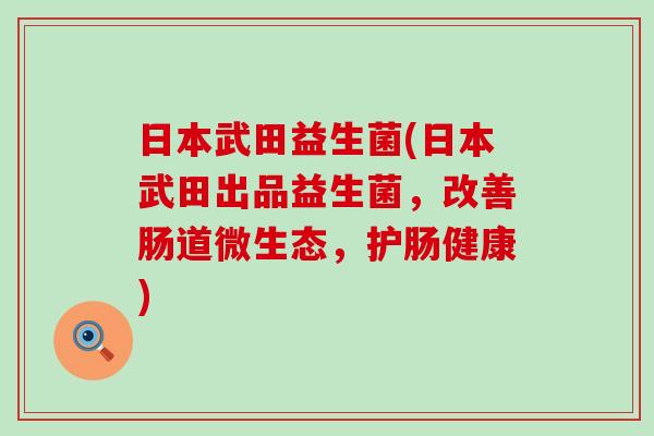日本武田益生菌(日本武田出品益生菌，改善肠道微生态，护肠健康)
