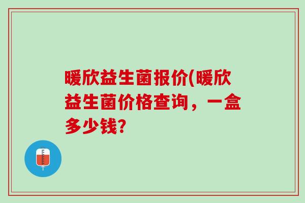暖欣益生菌报价(暖欣益生菌价格查询，一盒多少钱？