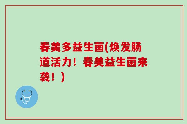 春美多益生菌(焕发肠道活力！春美益生菌来袭！)