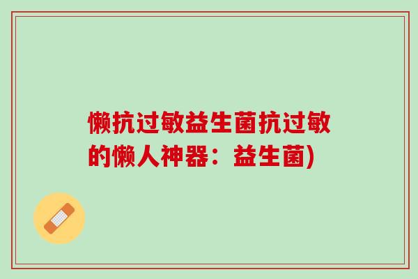 懒抗过敏益生菌抗过敏的懒人神器：益生菌)