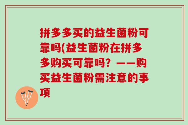 拼多多买的益生菌粉可靠吗(益生菌粉在拼多多购买可靠吗？——购买益生菌粉需注意的事项