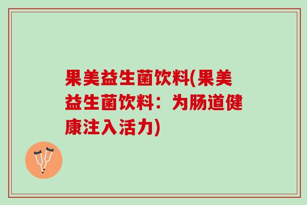 果美益生菌饮料(果美益生菌饮料：为肠道健康注入活力)