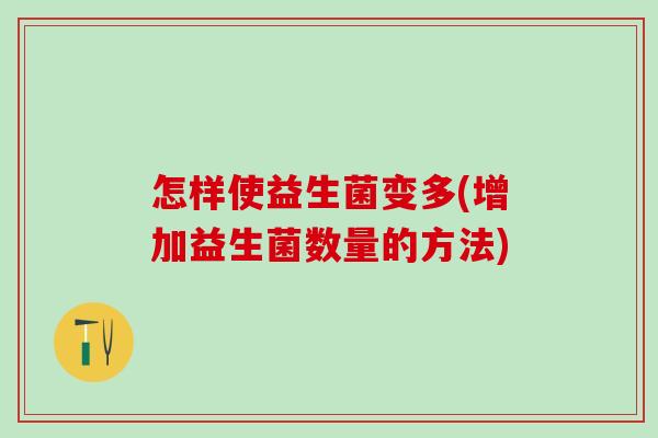怎样使益生菌变多(增加益生菌数量的方法)