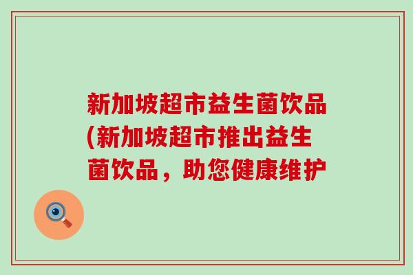 新加坡超市益生菌饮品(新加坡超市推出益生菌饮品，助您健康维护