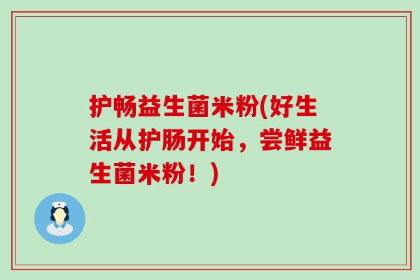 护畅益生菌米粉(好生活从护肠开始，尝鲜益生菌米粉！)