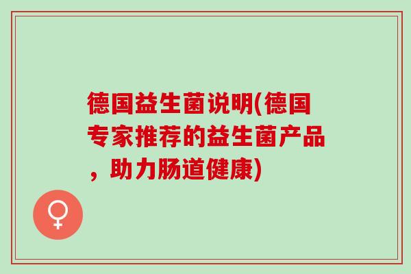 德国益生菌说明(德国专家推荐的益生菌产品，助力肠道健康)