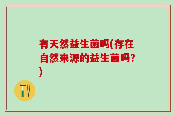 有天然益生菌吗(存在自然来源的益生菌吗？)