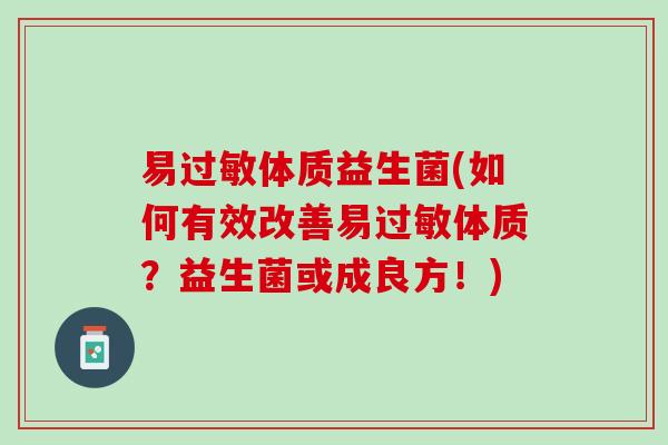 易过敏体质益生菌(如何有效改善易过敏体质？益生菌或成良方！)