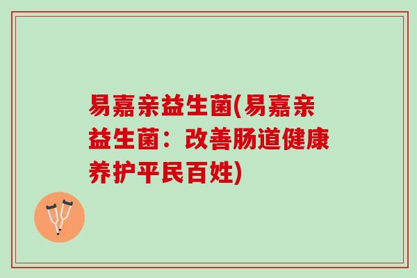 易嘉亲益生菌(易嘉亲益生菌：改善肠道健康养护平民百姓)