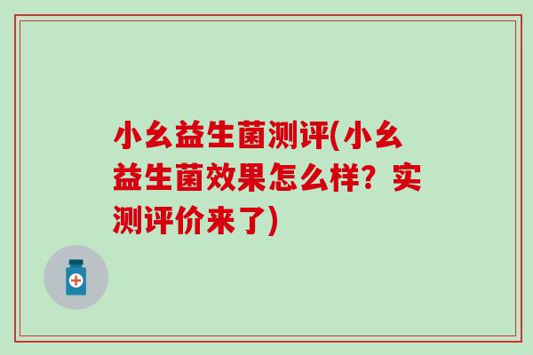 小幺益生菌测评(小幺益生菌效果怎么样？实测评价来了)