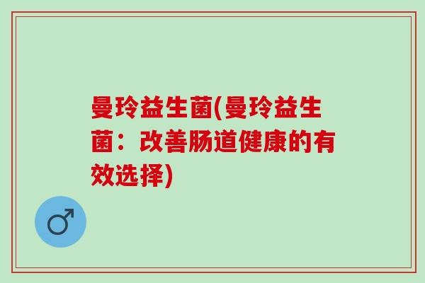 曼玲益生菌(曼玲益生菌：改善肠道健康的有效选择)