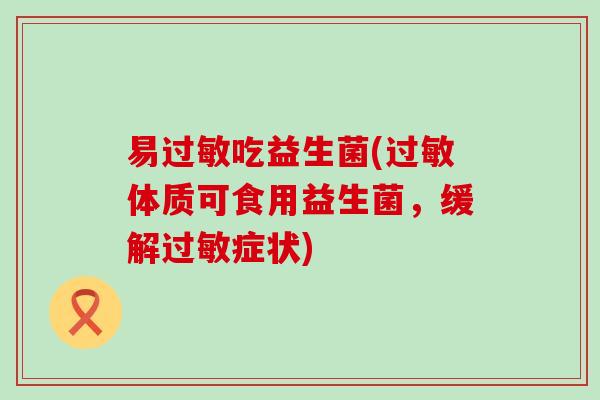 易过敏吃益生菌(过敏体质可食用益生菌，缓解过敏症状)