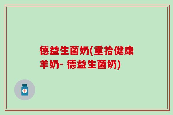 德益生菌奶(重拾健康羊奶- 德益生菌奶)