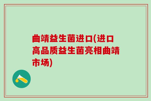曲靖益生菌进口(进口高品质益生菌亮相曲靖市场)