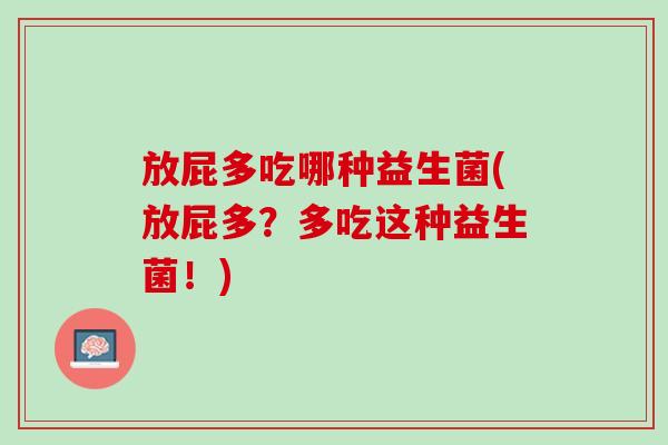放屁多吃哪种益生菌(放屁多？多吃这种益生菌！)