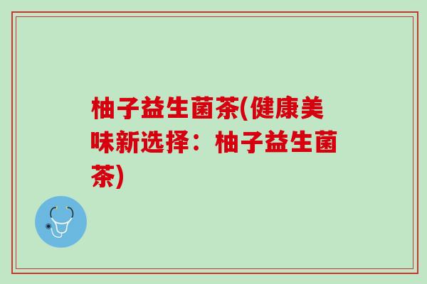 柚子益生菌茶(健康美味新选择：柚子益生菌茶)