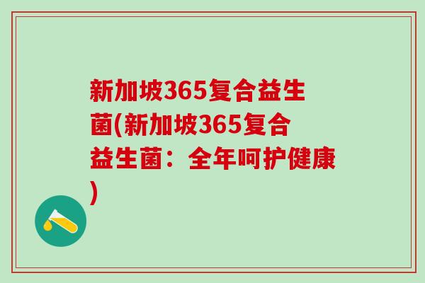 新加坡365复合益生菌(新加坡365复合益生菌：全年呵护健康)