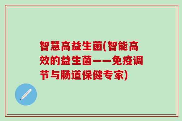 智慧高益生菌(智能高效的益生菌——免疫调节与肠道保健专家)