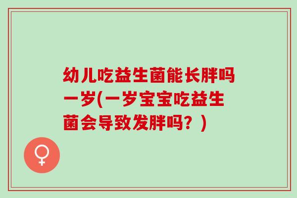 幼儿吃益生菌能长胖吗一岁(一岁宝宝吃益生菌会导致发胖吗？)