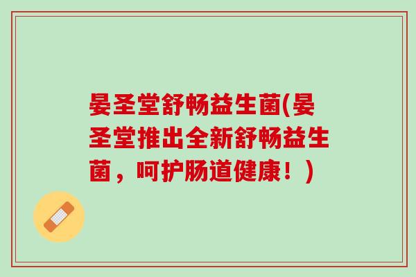 晏圣堂舒畅益生菌(晏圣堂推出全新舒畅益生菌，呵护肠道健康！)